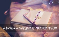 2019年吉林省成人高考报名时间以及报考流程是什么？