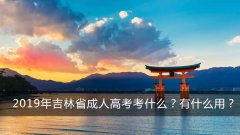 2019年吉林省成人高考考什么？有什么用？