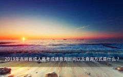 2019年吉林省成人高考成绩查询时间以及查询方式是什么？