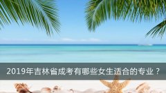 2019年吉林省成考有哪些女生适合的专业？