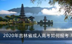 2020年吉林省成人高考如何报考？全吉林最全的成考报考指南！