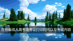 吉林省成人高考准考证打印时间以及考试内容